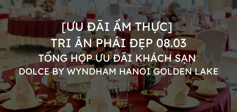 Ưu đãi ẩm thực 5 sao – 8/3 Dolce by Wyndham HaNoi Gloden Lake