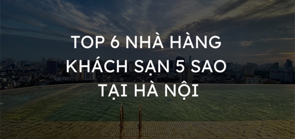 TOP 6 nhà hàng khách sạn 5 sao tại Hà Nội không nên bỏ lỡ