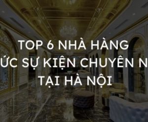 Top 6 nhà hàng tổ chức sự kiện chuyên nghiệp tại Hà Nội