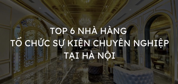 Top 6 nhà hàng tổ chức sự kiện chuyên nghiệp tại Hà Nội