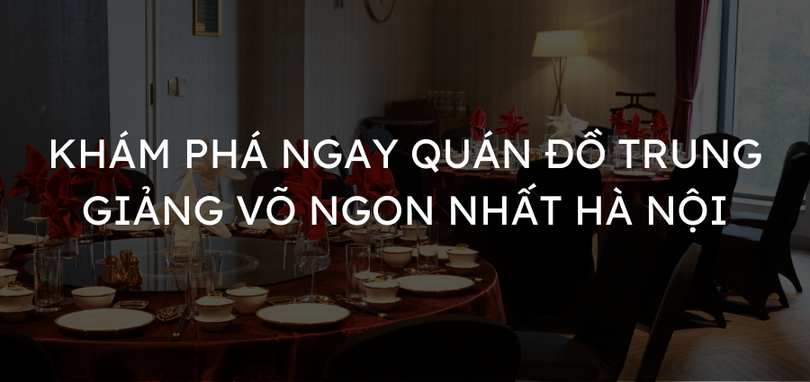 Khám phá ngay quán đồ Trung Giảng Võ ngon nhất Hà Nội