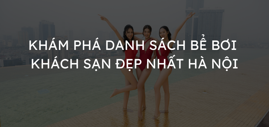 Khám phá danh sách bể bơi khách sạn đẹp nhất Hà Nội