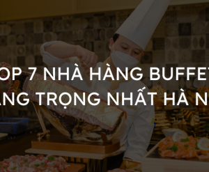 TOP 7 nhà hàng buffet in Hanoi đẳng cấp nhất, sang trọng nhất Hà Nội